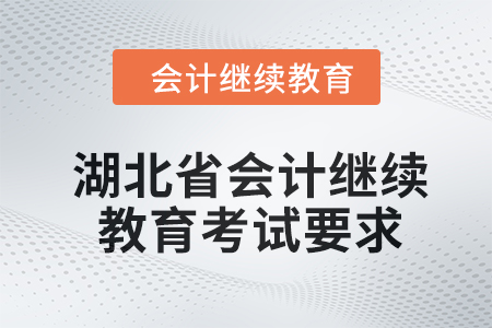 湖北省2024年會計繼續(xù)教育考試要求 湖北省2024年會計繼續(xù)教育考試要求