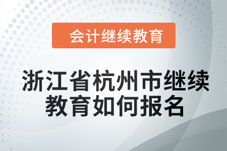 2024年浙江省杭州市會(huì)計(jì)繼續(xù)教育如何報(bào)名？