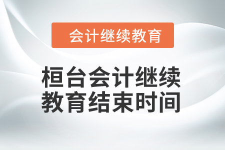 2024年桓臺會計(jì)繼續(xù)教育結(jié)束時(shí)間 2024年桓臺會計(jì)繼續(xù)教育結(jié)束時(shí)間