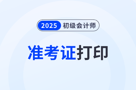 新疆2025年初級會計職稱準考證打印時間：考前3-5天