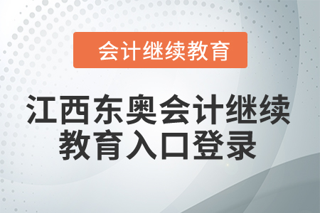 2024年江西東奧會計繼續(xù)教育入口登錄 2024年江西東奧會計繼續(xù)教育入口登錄