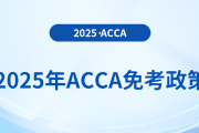 考生須知！2025年acca考試免考政策詳解