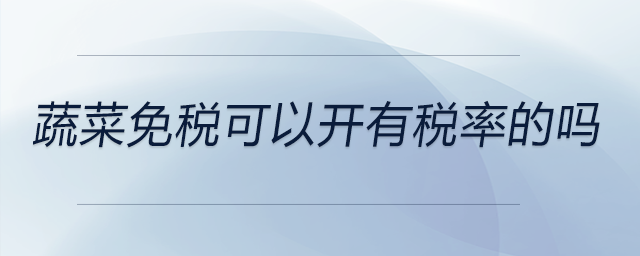 蔬菜免稅可以開(kāi)有稅率的嗎 蔬菜免稅可以開(kāi)有稅率的嗎
