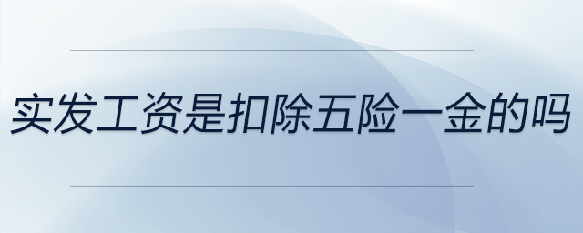實(shí)發(fā)工資是扣除五險(xiǎn)一金的嗎 實(shí)發(fā)工資是扣除五險(xiǎn)一金的嗎