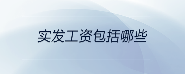 實(shí)發(fā)工資包括哪些 實(shí)發(fā)工資包括哪些