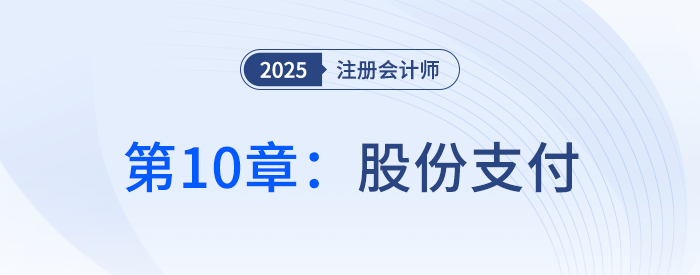 第十章股份支付_25年注冊會計師會計搶學(xué)記憶樹