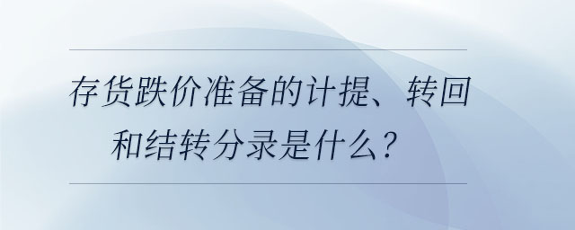 存貨跌價準備的計提、轉(zhuǎn)回和結(jié)轉(zhuǎn)分錄是什么？