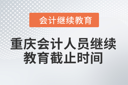 2024年重慶會(huì)計(jì)人員繼續(xù)教育截止時(shí)間 2024年重慶會(huì)計(jì)人員繼續(xù)教育截止時(shí)間