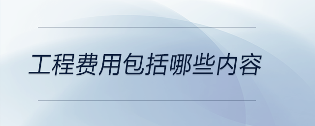 工程費(fèi)用包括哪些內(nèi)容 工程費(fèi)用包括哪些內(nèi)容