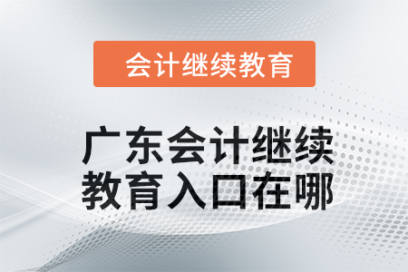 2024年廣東會計繼續(xù)教育入口在哪？