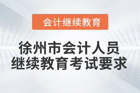 2024年徐州市會(huì)計(jì)人員繼續(xù)教育考試要求 2024年徐州市會(huì)計(jì)人員繼續(xù)教育考試要求