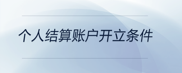 個(gè)人結(jié)算賬戶開立條件 個(gè)人結(jié)算賬戶開立條件