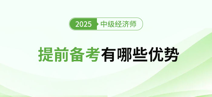 2025年提前備考中級經(jīng)濟師有哪些優(yōu)勢