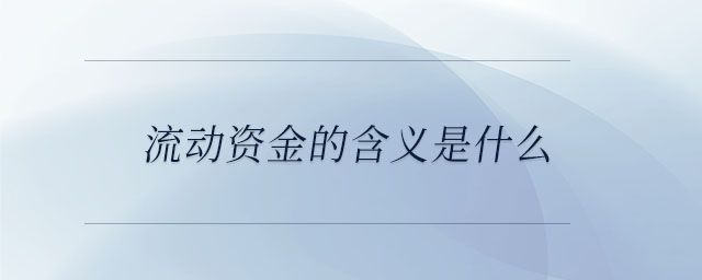 流動資金的含義是什么 流動資金的含義是什么