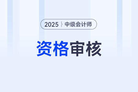 2025年中級會計報名資格審核方式是哪些？
