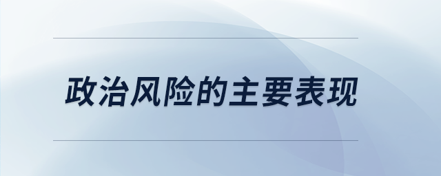 政治風(fēng)險(xiǎn)的主要表現(xiàn) 政治風(fēng)險(xiǎn)的主要表現(xiàn)