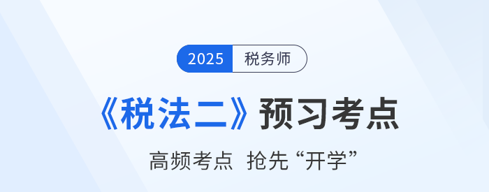 2025稅務(wù)師考試《稅法二》預(yù)習(xí)攻略：搶先學(xué)，掌握恒考點(diǎn)