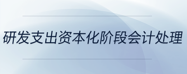 研發(fā)支出資本化階段會計處理 研發(fā)支出資本化階段會計處理