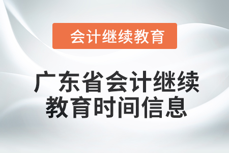 2024年廣東省會(huì)計(jì)繼續(xù)教育時(shí)間信息 2024年廣東省會(huì)計(jì)繼續(xù)教育時(shí)間信息
