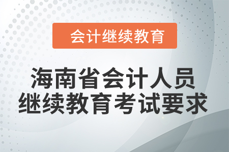 2024年海南省會計(jì)人員繼續(xù)教育考試要求 2024年海南省會計(jì)人員繼續(xù)教育考試要求