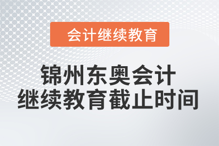 2024年錦州東奧會(huì)計(jì)繼續(xù)教育截止時(shí)間 2024年錦州東奧會(huì)計(jì)繼續(xù)教育截止時(shí)間