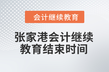 2024年張家港會計(jì)繼續(xù)教育結(jié)束時(shí)間 2024年張家港會計(jì)繼續(xù)教育結(jié)束時(shí)間