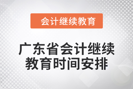 廣東省2024年會計人員繼續(xù)教育時間安排 廣東省2024年會計人員繼續(xù)教育時間安排