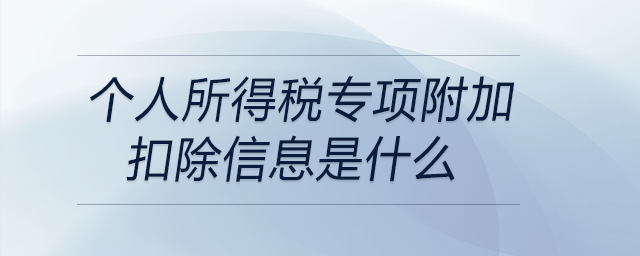 個人所得稅專項附加扣除信息是什么 個人所得稅專項附加扣除信息是什么
