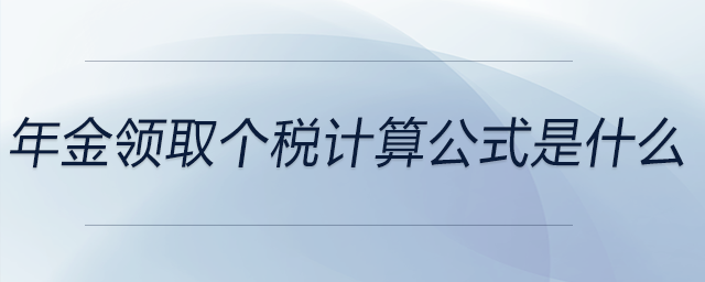 年金領取個稅計算公式是什么 年金領取個稅計算公式是什么