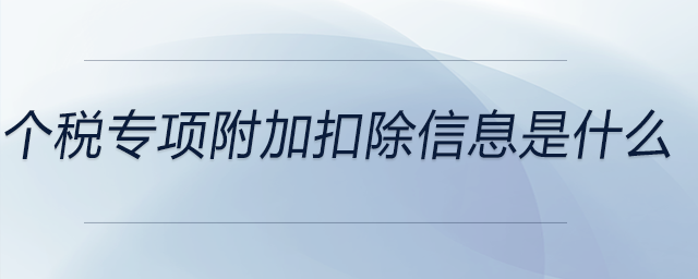 個(gè)稅專項(xiàng)附加扣除信息是什么 個(gè)稅專項(xiàng)附加扣除信息是什么