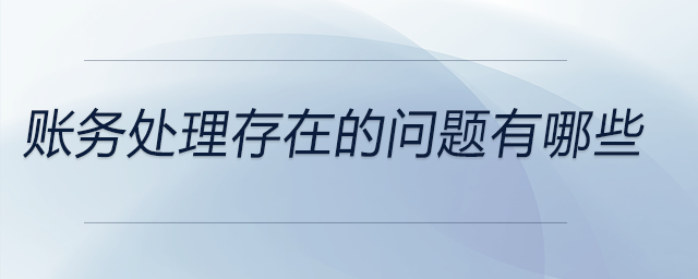 賬務(wù)處理存在的問(wèn)題有哪些 賬務(wù)處理存在的問(wèn)題有哪些