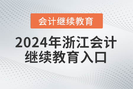 2024年浙江會計繼續(xù)教育入口 2024年浙江會計繼續(xù)教育入口
