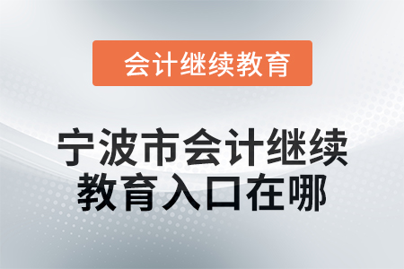 2024年寧波市會計(jì)繼續(xù)教育入口在哪？