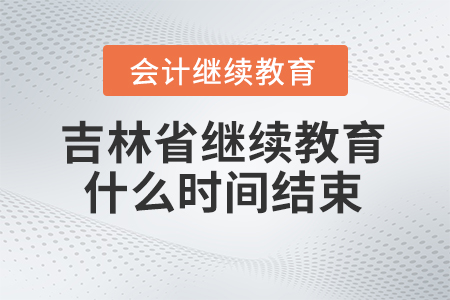 2024年吉林省會計(jì)人員繼續(xù)教育什么時(shí)間結(jié)束報(bào)名？