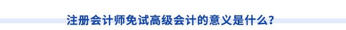 注冊會計師免試高級會計的意義是什么？