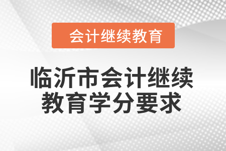 2024年臨沂市會(huì)計(jì)繼續(xù)教育學(xué)分要求