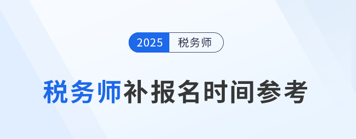 25年稅務(wù)師補(bǔ)報(bào)名時(shí)間是怎么安排的？與首次報(bào)名有哪些區(qū)別？