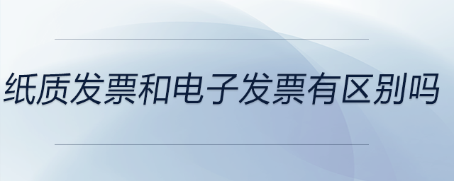 紙質(zhì)發(fā)票和電子發(fā)票有區(qū)別嗎 紙質(zhì)發(fā)票和電子發(fā)票有區(qū)別嗎