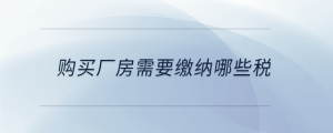 購(gòu)買(mǎi)廠(chǎng)房需要繳納哪些稅