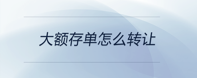 大額存單怎么轉(zhuǎn)讓