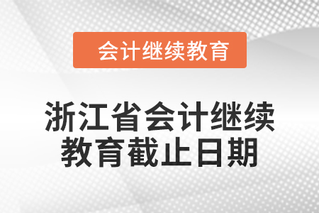 2024年浙江省會(huì)計(jì)繼續(xù)教育截止日期 2024年浙江省會(huì)計(jì)繼續(xù)教育截止日期
