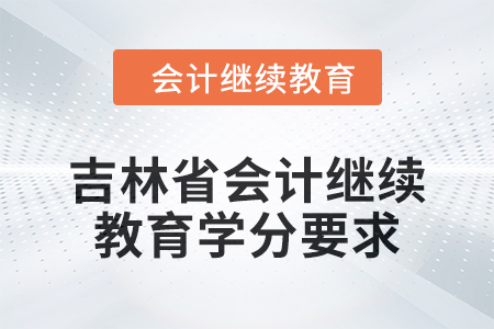 2024年度吉林省會(huì)計(jì)人員繼續(xù)教育學(xué)分要求 2024年度吉林省會(huì)計(jì)人員繼續(xù)教育學(xué)分要求