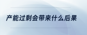 產(chǎn)能過剩會(huì)帶來什么后果