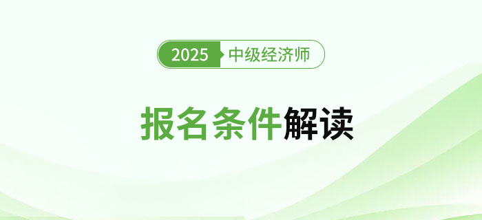2025年中級(jí)經(jīng)濟(jì)師考試報(bào)名條件及詳細(xì)解讀！
