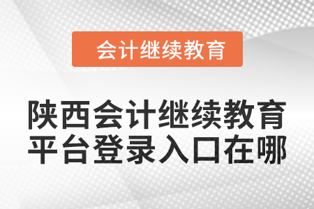 2024年陜西會(huì)計(jì)繼續(xù)教育平臺(tái)登錄入口在哪？