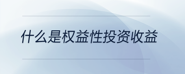 什么是權(quán)益性投資收益 什么是權(quán)益性投資收益