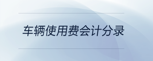 車輛使用費(fèi)會(huì)計(jì)分錄 車輛使用費(fèi)會(huì)計(jì)分錄