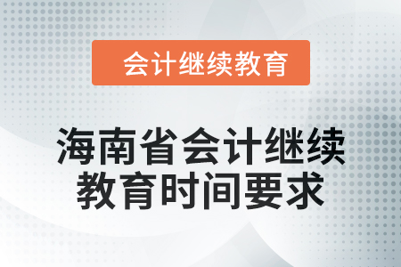 2024年度海南省會計人員繼續(xù)教育時間要求 2024年度海南省會計人員繼續(xù)教育時間要求