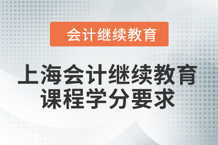 2024年上海會(huì)計(jì)繼續(xù)教育課程學(xué)分要求 2024年上海會(huì)計(jì)繼續(xù)教育課程學(xué)分要求