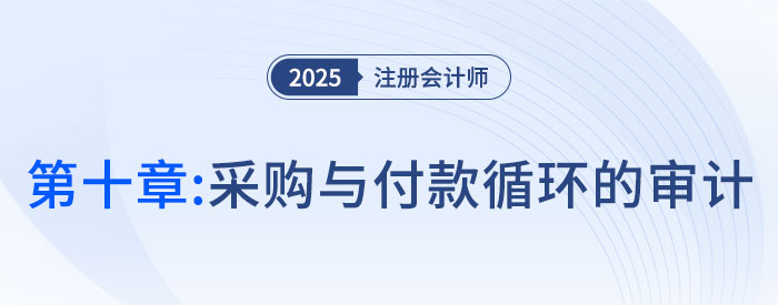 第十章采購與付款循環(huán)的審計(jì)_2025年注會審計(jì)搶學(xué)記憶樹 第十章采購與付款循環(huán)的審計(jì)_2025年注會審計(jì)搶學(xué)記憶樹